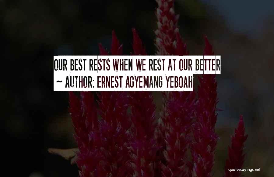 Ernest Agyemang Yeboah Quotes: Our Best Rests When We Rest At Our Better