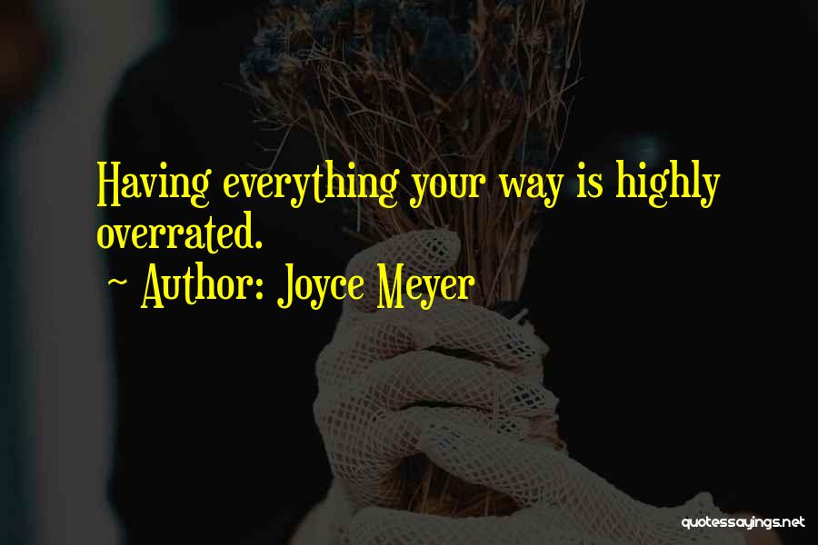 Joyce Meyer Quotes: Having Everything Your Way Is Highly Overrated.
