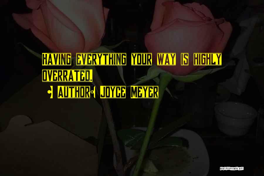 Joyce Meyer Quotes: Having Everything Your Way Is Highly Overrated.