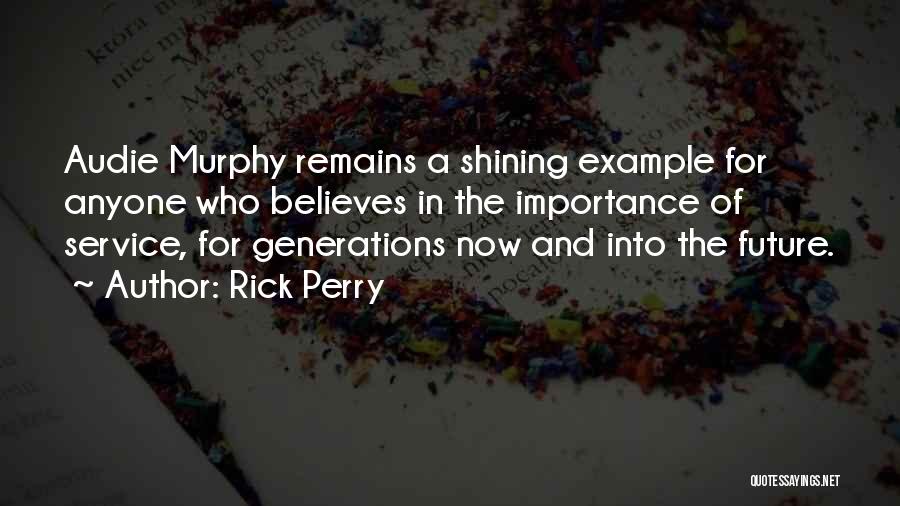 Rick Perry Quotes: Audie Murphy Remains A Shining Example For Anyone Who Believes In The Importance Of Service, For Generations Now And Into
