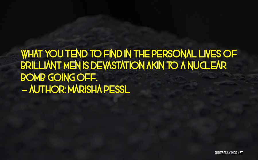 Marisha Pessl Quotes: What You Tend To Find In The Personal Lives Of Brilliant Men Is Devastation Akin To A Nuclear Bomb Going