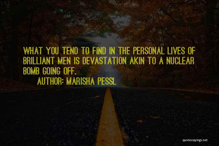 Marisha Pessl Quotes: What You Tend To Find In The Personal Lives Of Brilliant Men Is Devastation Akin To A Nuclear Bomb Going