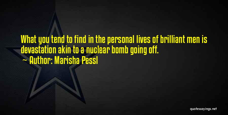 Marisha Pessl Quotes: What You Tend To Find In The Personal Lives Of Brilliant Men Is Devastation Akin To A Nuclear Bomb Going
