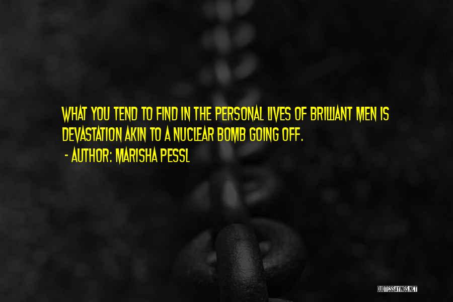 Marisha Pessl Quotes: What You Tend To Find In The Personal Lives Of Brilliant Men Is Devastation Akin To A Nuclear Bomb Going