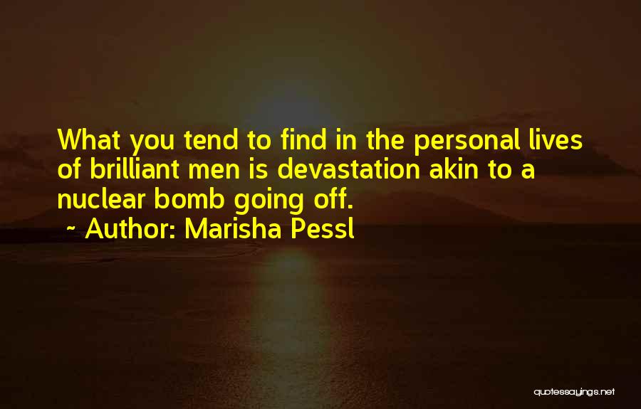 Marisha Pessl Quotes: What You Tend To Find In The Personal Lives Of Brilliant Men Is Devastation Akin To A Nuclear Bomb Going