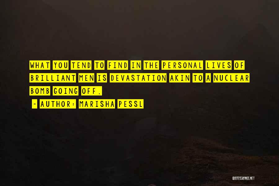 Marisha Pessl Quotes: What You Tend To Find In The Personal Lives Of Brilliant Men Is Devastation Akin To A Nuclear Bomb Going