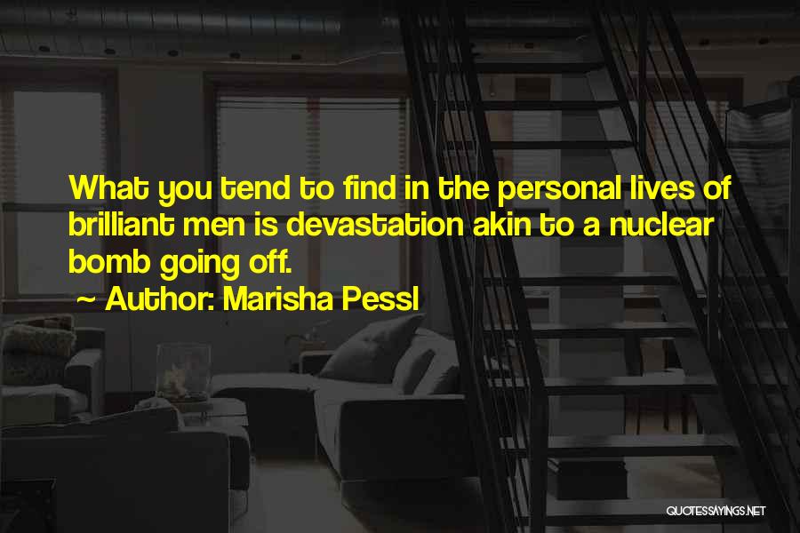 Marisha Pessl Quotes: What You Tend To Find In The Personal Lives Of Brilliant Men Is Devastation Akin To A Nuclear Bomb Going