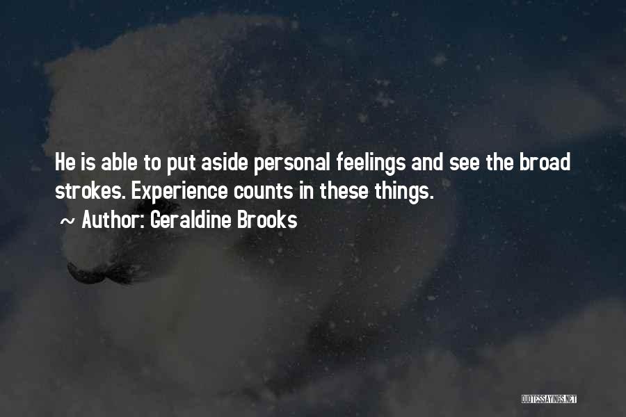 Geraldine Brooks Quotes: He Is Able To Put Aside Personal Feelings And See The Broad Strokes. Experience Counts In These Things.