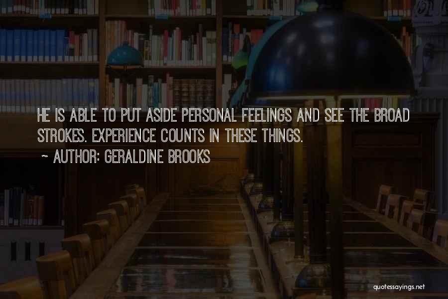 Geraldine Brooks Quotes: He Is Able To Put Aside Personal Feelings And See The Broad Strokes. Experience Counts In These Things.