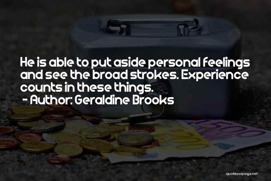 Geraldine Brooks Quotes: He Is Able To Put Aside Personal Feelings And See The Broad Strokes. Experience Counts In These Things.