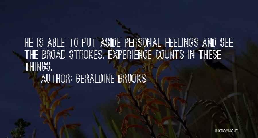 Geraldine Brooks Quotes: He Is Able To Put Aside Personal Feelings And See The Broad Strokes. Experience Counts In These Things.