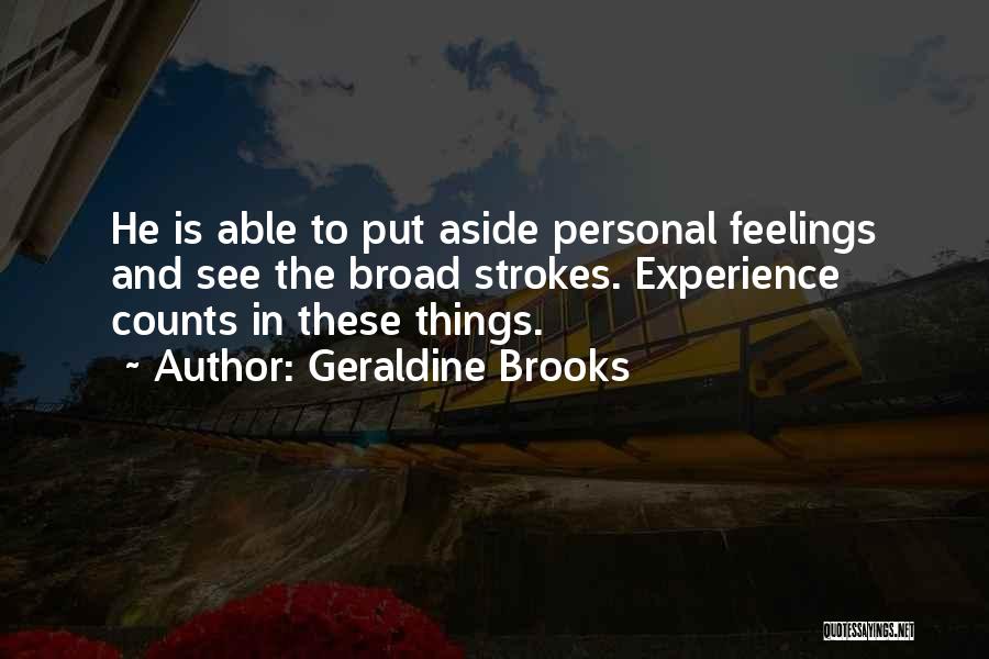 Geraldine Brooks Quotes: He Is Able To Put Aside Personal Feelings And See The Broad Strokes. Experience Counts In These Things.