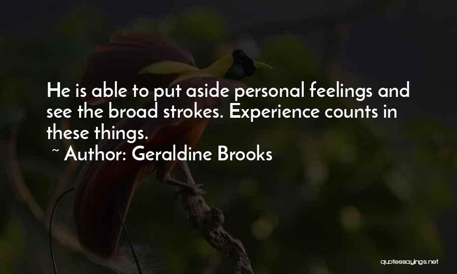 Geraldine Brooks Quotes: He Is Able To Put Aside Personal Feelings And See The Broad Strokes. Experience Counts In These Things.