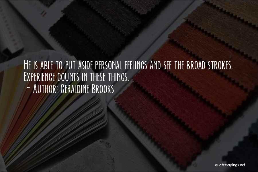 Geraldine Brooks Quotes: He Is Able To Put Aside Personal Feelings And See The Broad Strokes. Experience Counts In These Things.