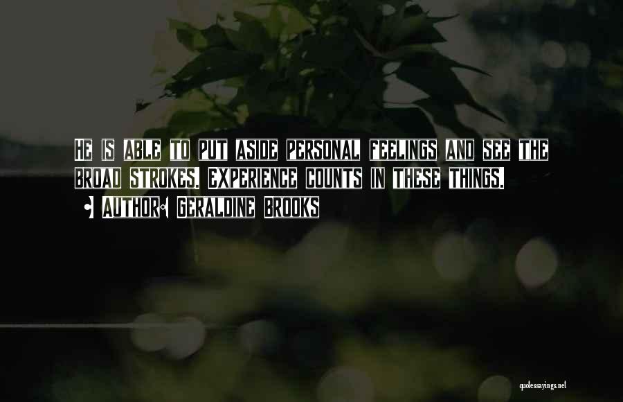 Geraldine Brooks Quotes: He Is Able To Put Aside Personal Feelings And See The Broad Strokes. Experience Counts In These Things.