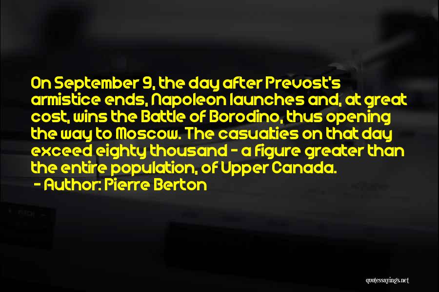 Pierre Berton Quotes: On September 9, The Day After Prevost's Armistice Ends, Napoleon Launches And, At Great Cost, Wins The Battle Of Borodino,