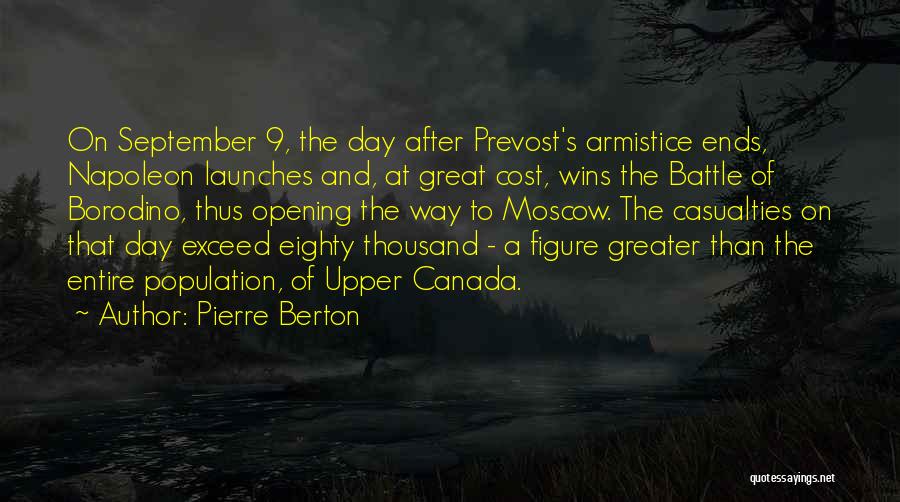 Pierre Berton Quotes: On September 9, The Day After Prevost's Armistice Ends, Napoleon Launches And, At Great Cost, Wins The Battle Of Borodino,