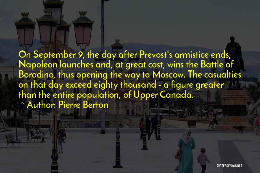 Pierre Berton Quotes: On September 9, The Day After Prevost's Armistice Ends, Napoleon Launches And, At Great Cost, Wins The Battle Of Borodino,