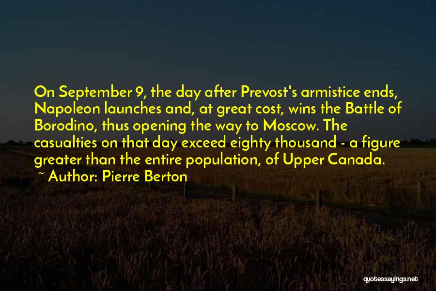 Pierre Berton Quotes: On September 9, The Day After Prevost's Armistice Ends, Napoleon Launches And, At Great Cost, Wins The Battle Of Borodino,