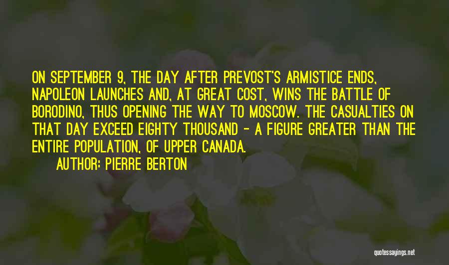 Pierre Berton Quotes: On September 9, The Day After Prevost's Armistice Ends, Napoleon Launches And, At Great Cost, Wins The Battle Of Borodino,