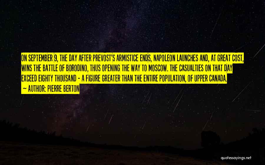 Pierre Berton Quotes: On September 9, The Day After Prevost's Armistice Ends, Napoleon Launches And, At Great Cost, Wins The Battle Of Borodino,