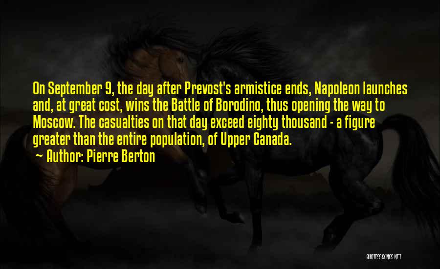 Pierre Berton Quotes: On September 9, The Day After Prevost's Armistice Ends, Napoleon Launches And, At Great Cost, Wins The Battle Of Borodino,