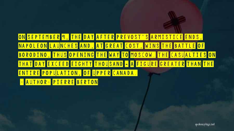 Pierre Berton Quotes: On September 9, The Day After Prevost's Armistice Ends, Napoleon Launches And, At Great Cost, Wins The Battle Of Borodino,