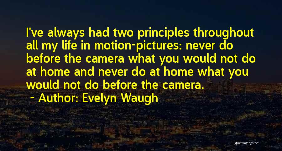 Evelyn Waugh Quotes: I've Always Had Two Principles Throughout All My Life In Motion-pictures: Never Do Before The Camera What You Would Not