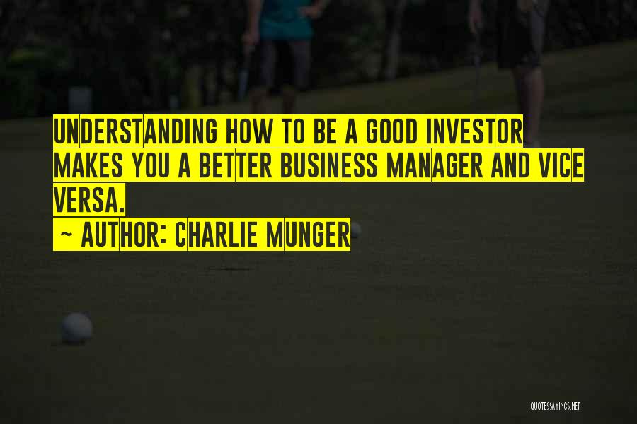 Charlie Munger Quotes: Understanding How To Be A Good Investor Makes You A Better Business Manager And Vice Versa.