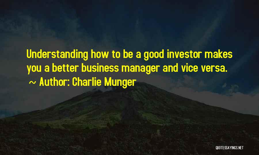 Charlie Munger Quotes: Understanding How To Be A Good Investor Makes You A Better Business Manager And Vice Versa.