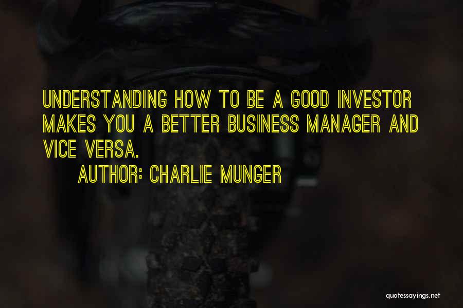 Charlie Munger Quotes: Understanding How To Be A Good Investor Makes You A Better Business Manager And Vice Versa.