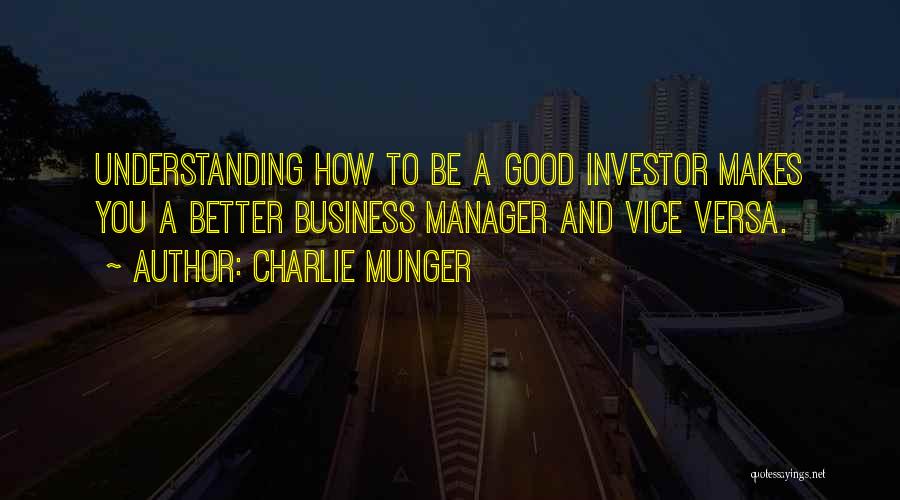 Charlie Munger Quotes: Understanding How To Be A Good Investor Makes You A Better Business Manager And Vice Versa.