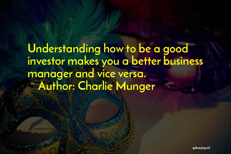 Charlie Munger Quotes: Understanding How To Be A Good Investor Makes You A Better Business Manager And Vice Versa.