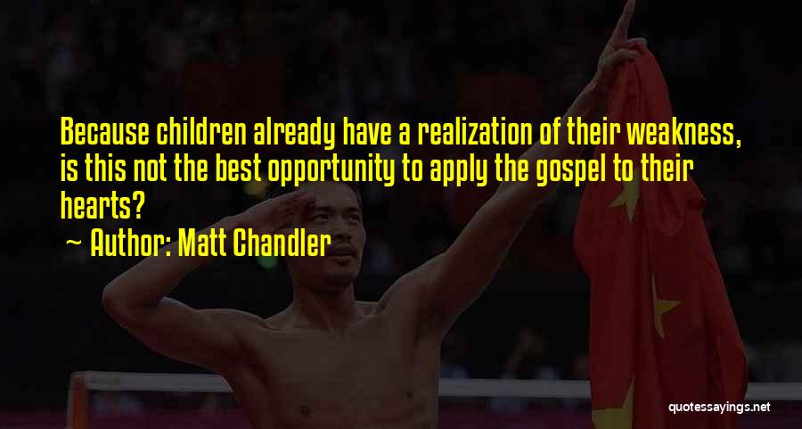 Matt Chandler Quotes: Because Children Already Have A Realization Of Their Weakness, Is This Not The Best Opportunity To Apply The Gospel To