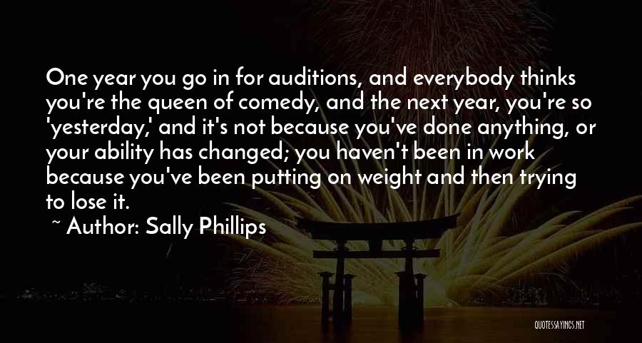 Sally Phillips Quotes: One Year You Go In For Auditions, And Everybody Thinks You're The Queen Of Comedy, And The Next Year, You're