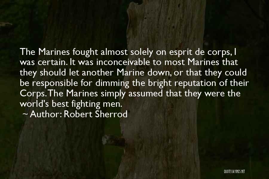 Robert Sherrod Quotes: The Marines Fought Almost Solely On Esprit De Corps, I Was Certain. It Was Inconceivable To Most Marines That They