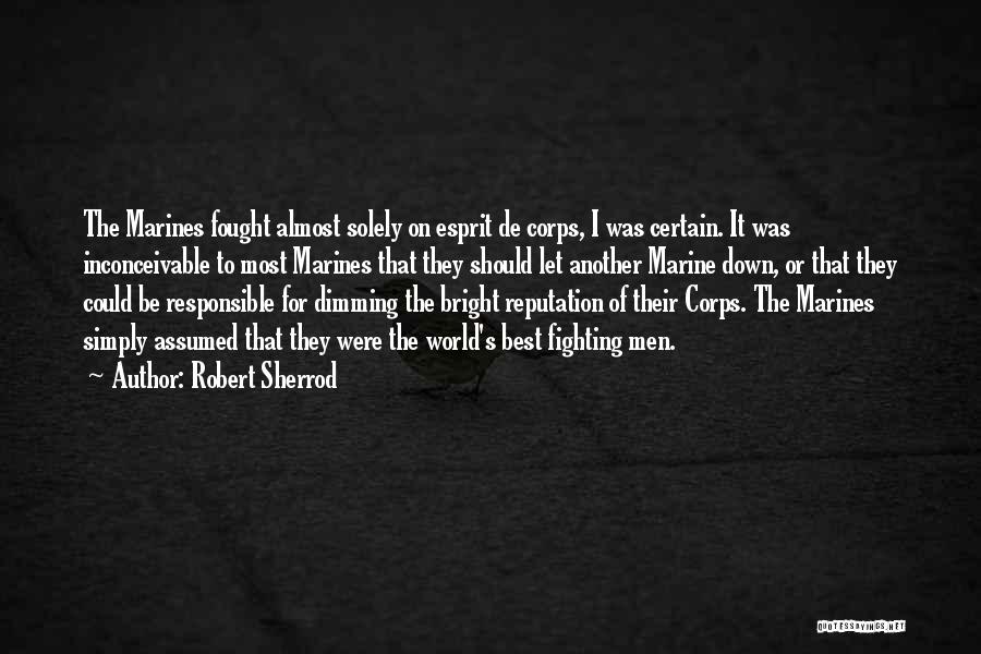 Robert Sherrod Quotes: The Marines Fought Almost Solely On Esprit De Corps, I Was Certain. It Was Inconceivable To Most Marines That They