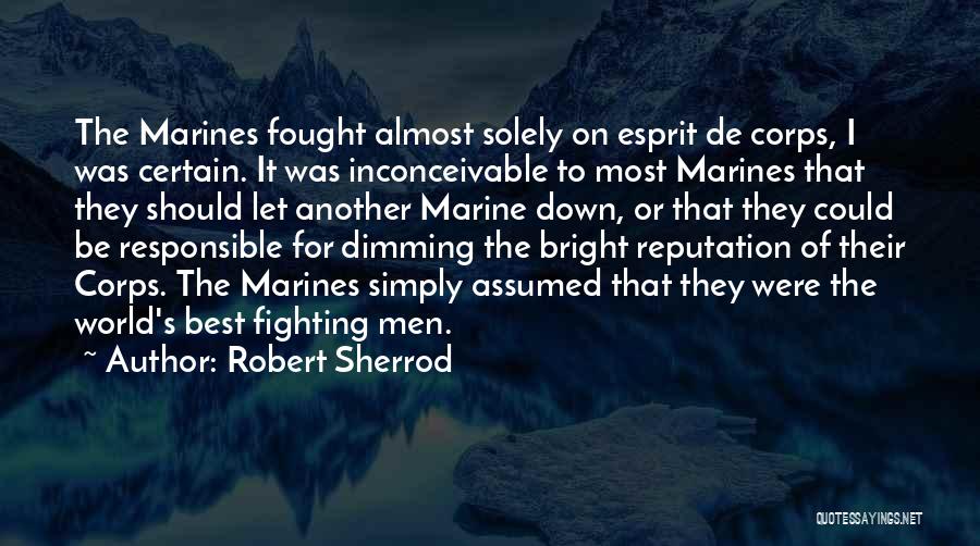 Robert Sherrod Quotes: The Marines Fought Almost Solely On Esprit De Corps, I Was Certain. It Was Inconceivable To Most Marines That They