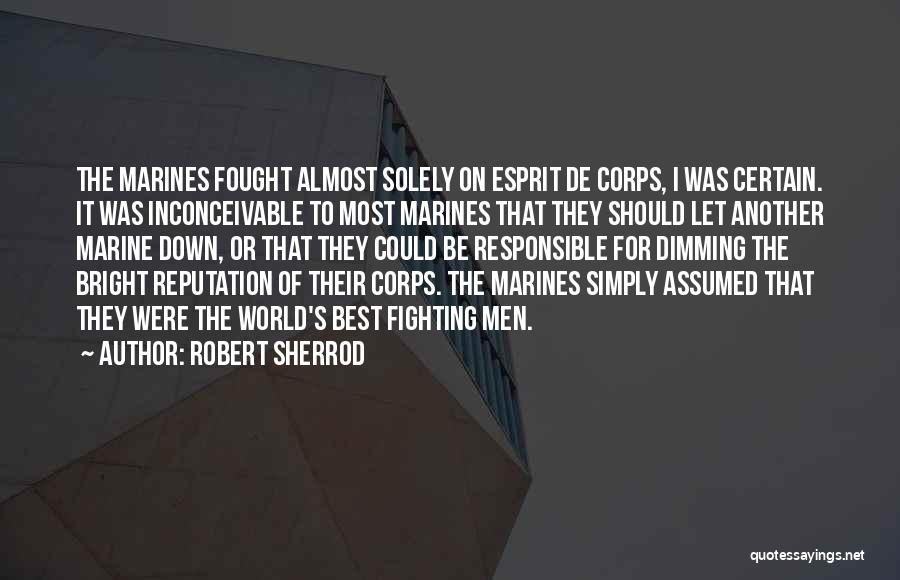 Robert Sherrod Quotes: The Marines Fought Almost Solely On Esprit De Corps, I Was Certain. It Was Inconceivable To Most Marines That They