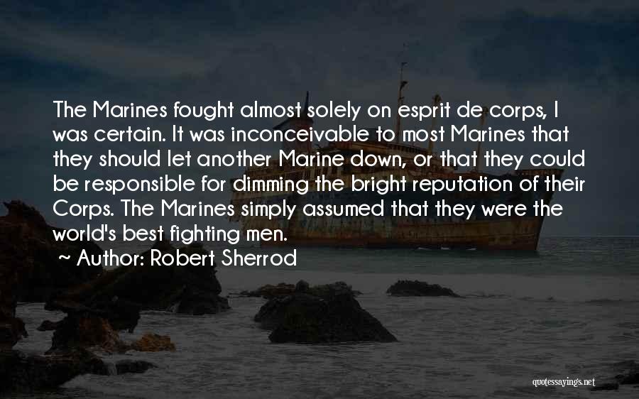 Robert Sherrod Quotes: The Marines Fought Almost Solely On Esprit De Corps, I Was Certain. It Was Inconceivable To Most Marines That They