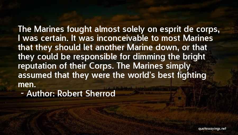 Robert Sherrod Quotes: The Marines Fought Almost Solely On Esprit De Corps, I Was Certain. It Was Inconceivable To Most Marines That They