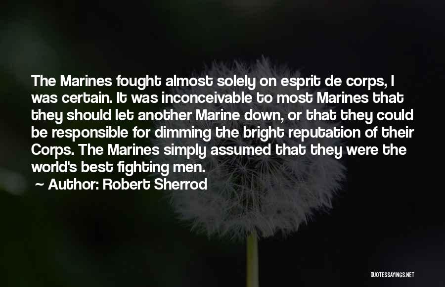 Robert Sherrod Quotes: The Marines Fought Almost Solely On Esprit De Corps, I Was Certain. It Was Inconceivable To Most Marines That They