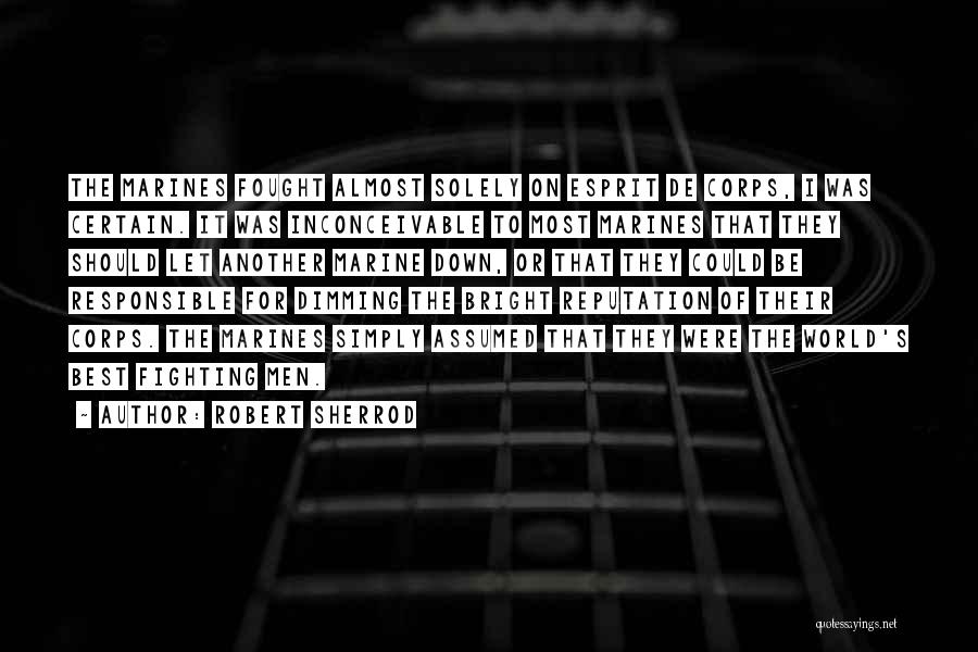 Robert Sherrod Quotes: The Marines Fought Almost Solely On Esprit De Corps, I Was Certain. It Was Inconceivable To Most Marines That They