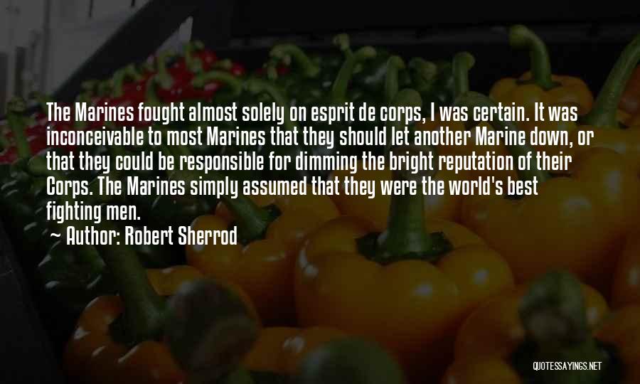 Robert Sherrod Quotes: The Marines Fought Almost Solely On Esprit De Corps, I Was Certain. It Was Inconceivable To Most Marines That They