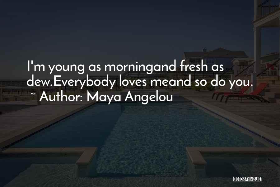Maya Angelou Quotes: I'm Young As Morningand Fresh As Dew.everybody Loves Meand So Do You.