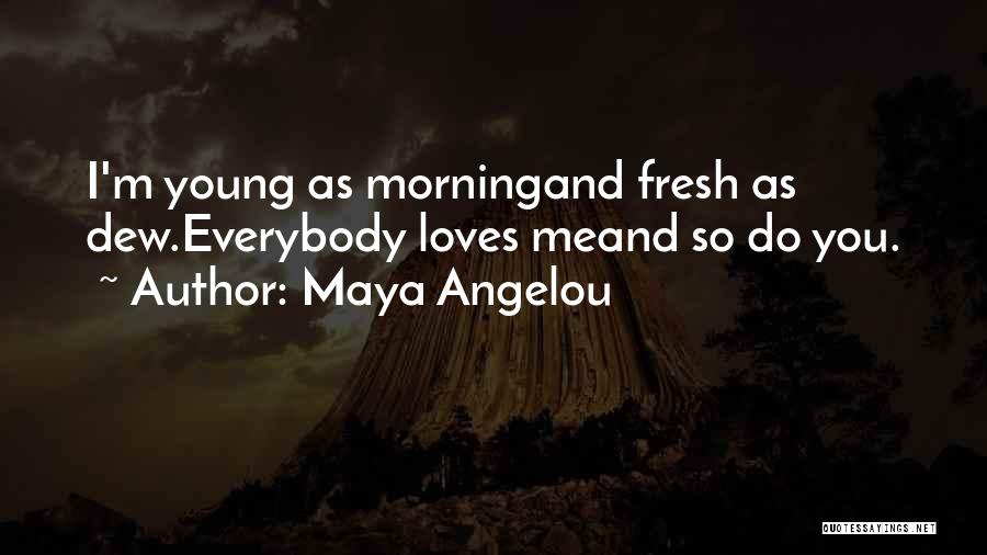 Maya Angelou Quotes: I'm Young As Morningand Fresh As Dew.everybody Loves Meand So Do You.