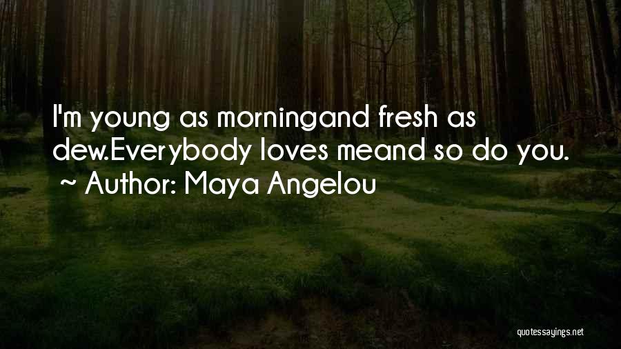 Maya Angelou Quotes: I'm Young As Morningand Fresh As Dew.everybody Loves Meand So Do You.
