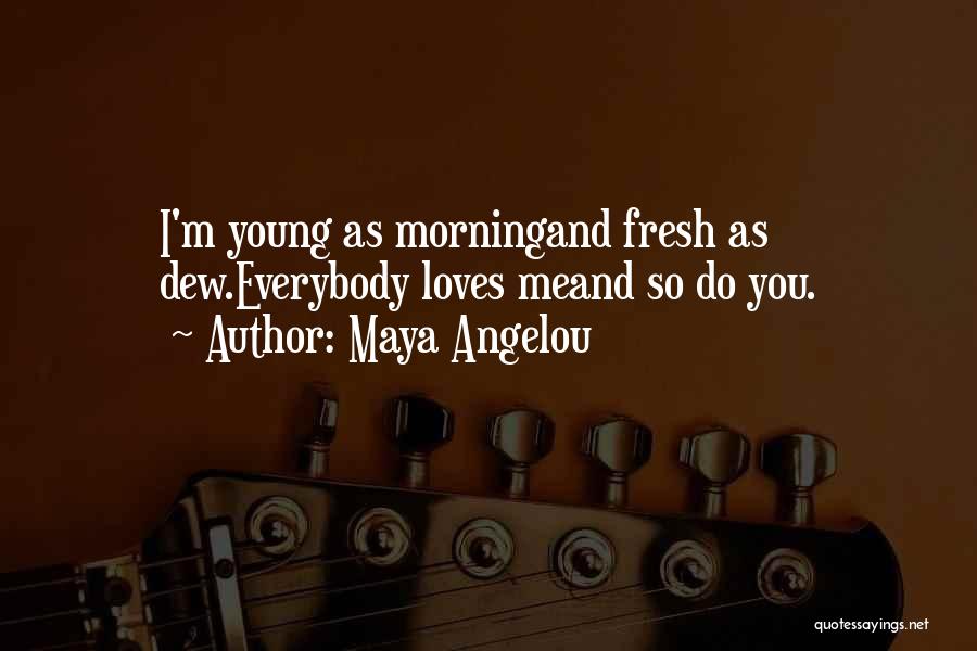 Maya Angelou Quotes: I'm Young As Morningand Fresh As Dew.everybody Loves Meand So Do You.