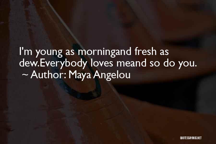 Maya Angelou Quotes: I'm Young As Morningand Fresh As Dew.everybody Loves Meand So Do You.