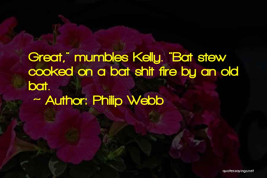 Philip Webb Quotes: Great, Mumbles Kelly. Bat Stew Cooked On A Bat Shit Fire By An Old Bat.